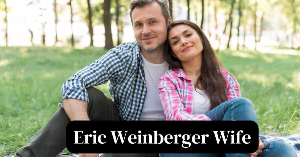 Who Is Eric Weinberger Wife? A Closer Look At Her And Their Marriage